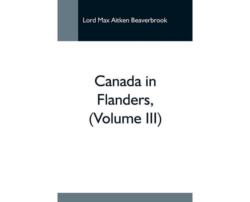 Canada In Flanders, (Volume Iii) - by  Lord Max Aitken Beaverbrook (Paperback)