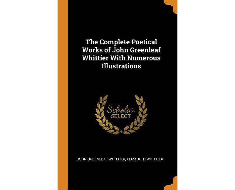 The Complete Poetical Works of John Greenleaf Whittier With Numerous Illustrations - by  John Greenleaf Whittier & Elizabeth Whittier (Hardcover)