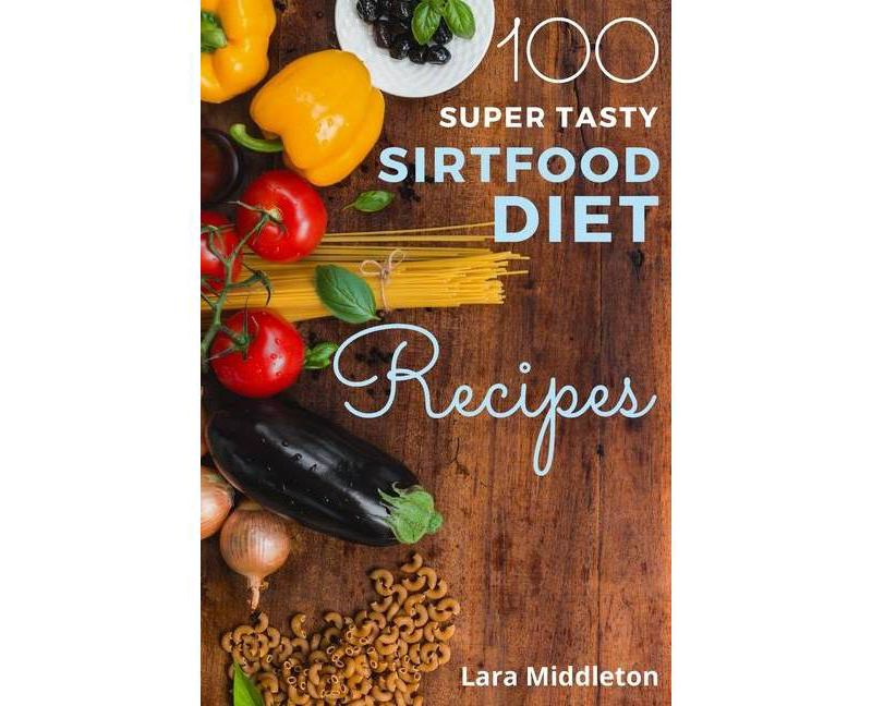 100+ Super Tasty Sirtfood Diet Recipes - 2 Books in 1 - by  Lara Middleton (Paperback)