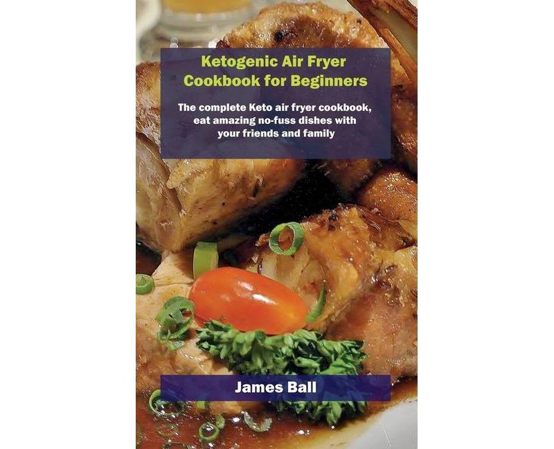 Ketogenic Air Fryer Cookbook for Beginners - by  James Ball (Hardcover)