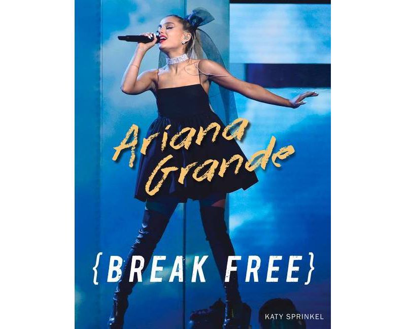 Ariana Grande : Break Free -  by Katy Sprinkel (Paperback)