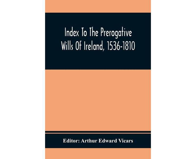Index To The Prerogative Wills Of Ireland, 1536-1810 - by  Arthur Edward Vicars (Paperback)