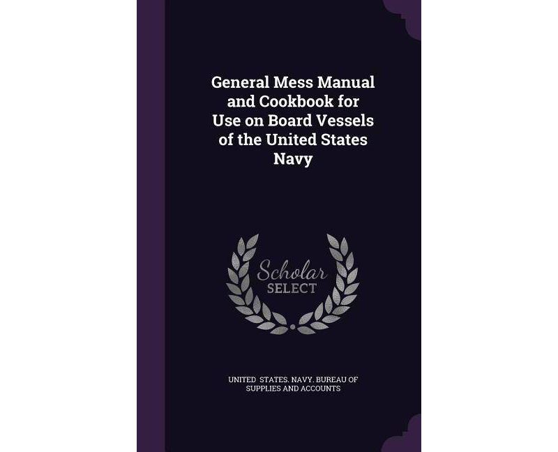 General Mess Manual and Cookbook for Use on Board Vessels of the United States Navy - by  States Navy Bureau of Supplies and Acc (Hardcover)