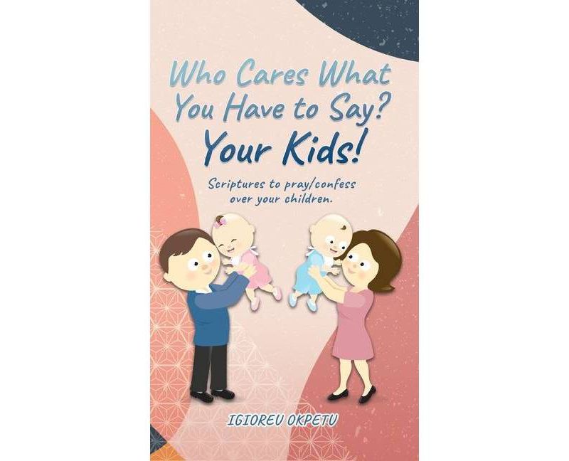 Who cares what you have to say? Your Kids! - by  Igioreu Okpetu (Hardcover)