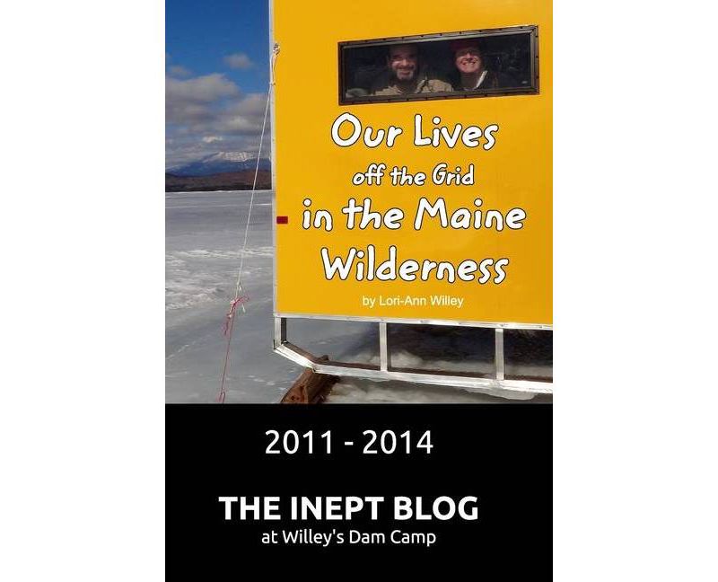 Our Lives off the Grid in the Maine Wilderness 2011 - 2014 - by  Lori-Ann Willey (Paperback)