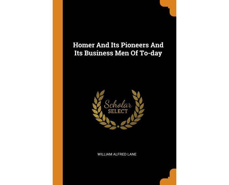Homer and Its Pioneers and Its Business Men of To-Day - by  William Alfred Lane (Paperback)