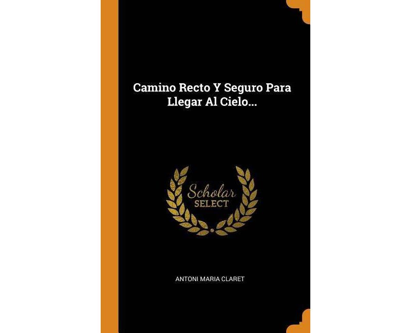 Camino Recto Y Seguro Para Llegar Al Cielo... - by  Antoni Maria Claret (Hardcover)