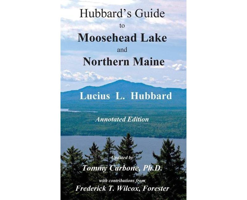Hubbard's Guide to Moosehead Lake and Northern Maine - Annotated Edition - by  Lucius L Hubbard & Tommy Carbone (Hardcover)